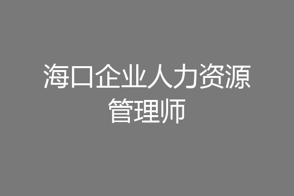 海口企业人力资源管理师