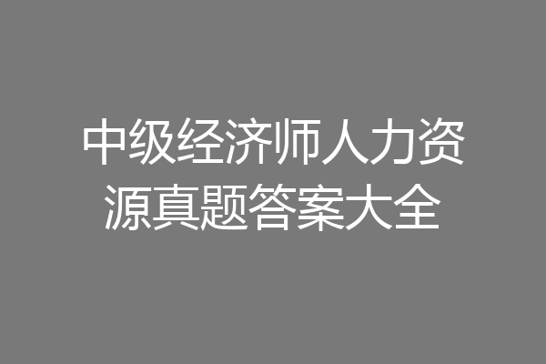 中级经济师人力资源真题答案大全
