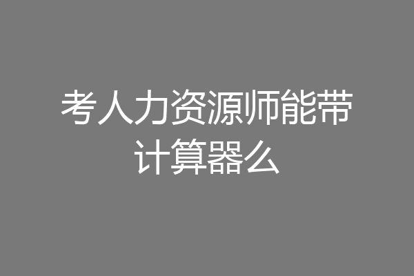 考人力资源师能带计算器么
