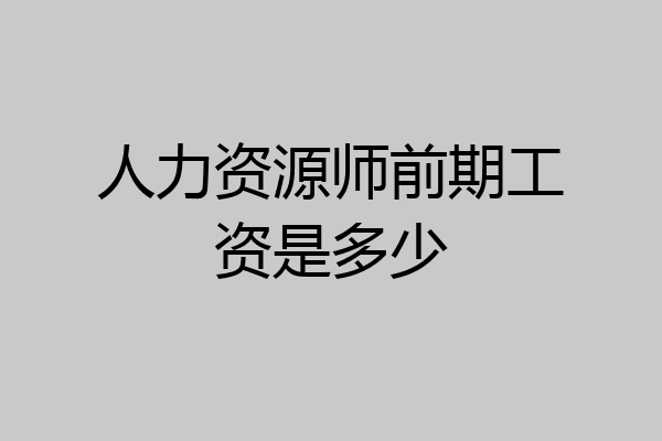 人力资源师前期工资是多少