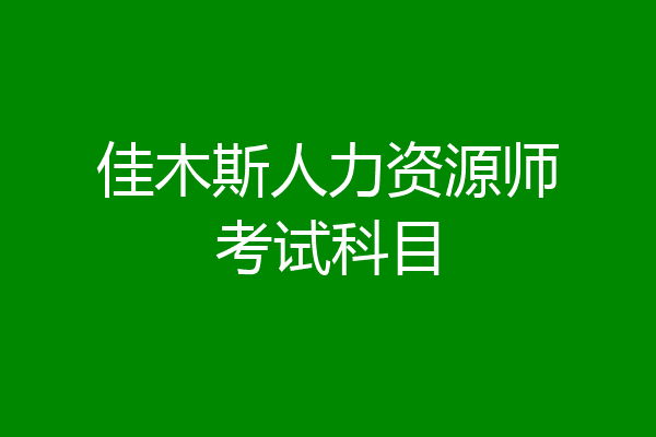 佳木斯人力资源师考试科目