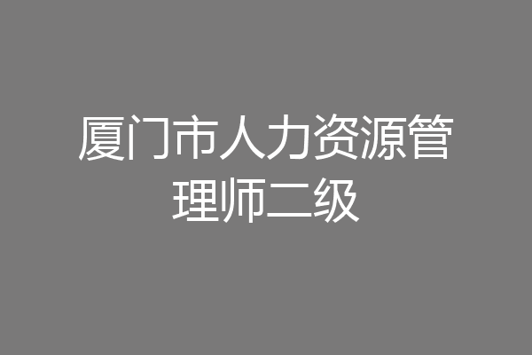 厦门市人力资源管理师二级