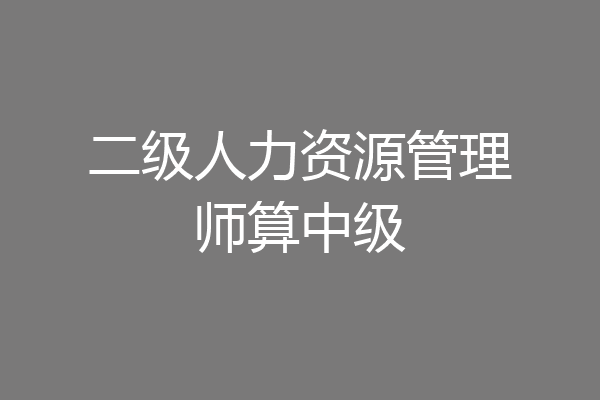 二级人力资源管理师算中级
