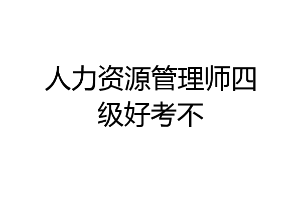 人力资源管理师四级好考不