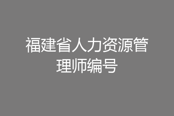 福建省人力资源管理师编号