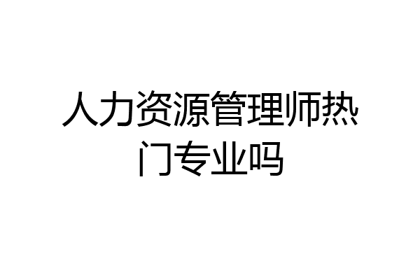 人力资源管理师热门专业吗