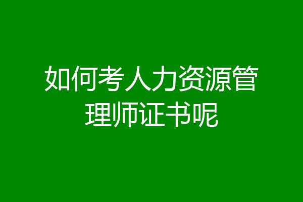 如何考人力资源管理师证书呢