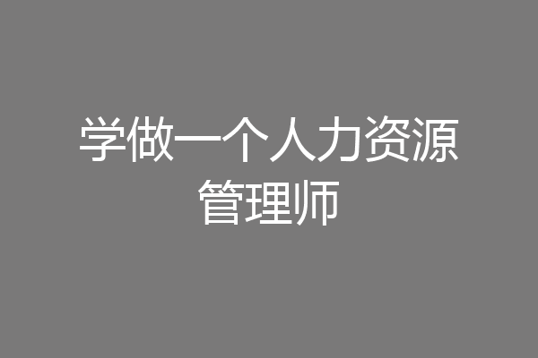学做一个人力资源管理师