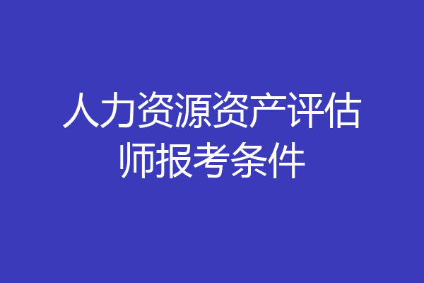 人力资源资产评估师报考条件