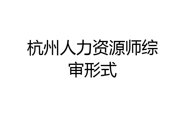 杭州人力资源师综审形式