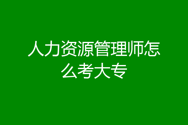 人力资源管理师怎么考大专