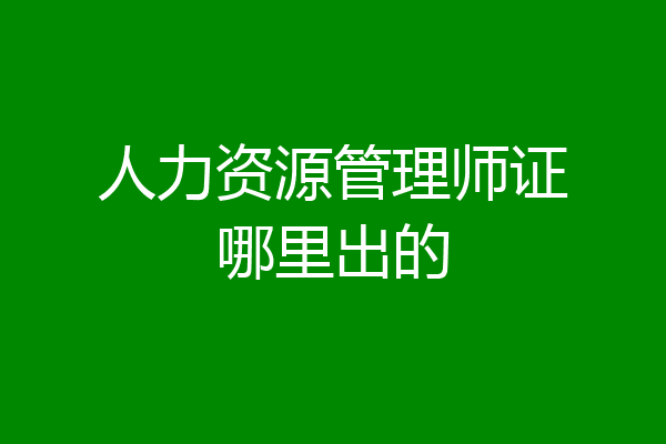 人力资源管理师证哪里出的