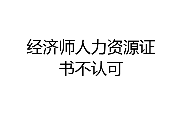 经济师人力资源证书不认可