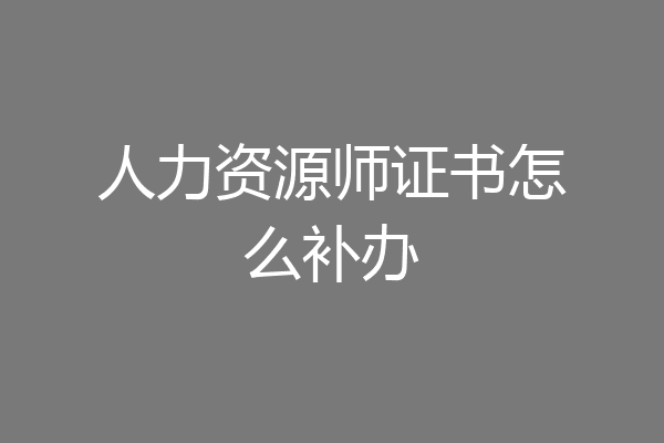 人力资源师证书怎么补办
