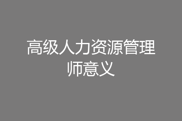 高级人力资源管理师意义