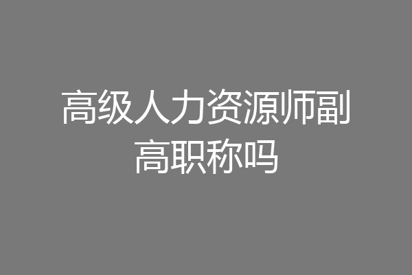 高级人力资源师副高职称吗