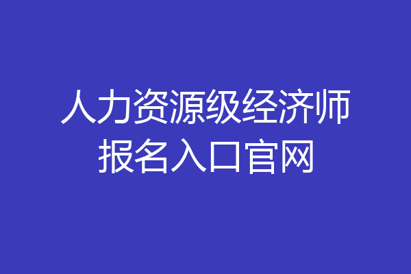 人力资源级经济师报名入口官网