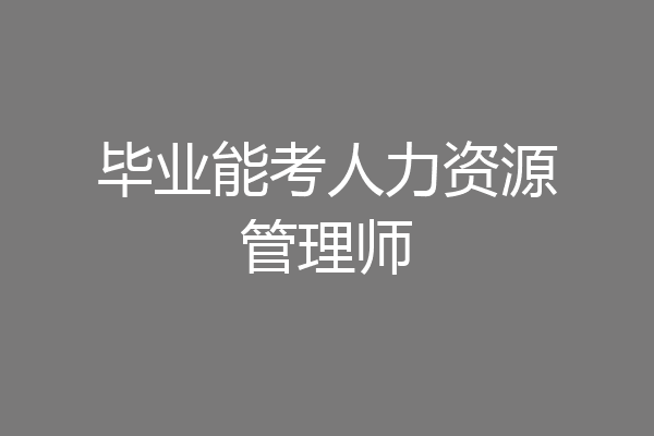 毕业能考人力资源管理师