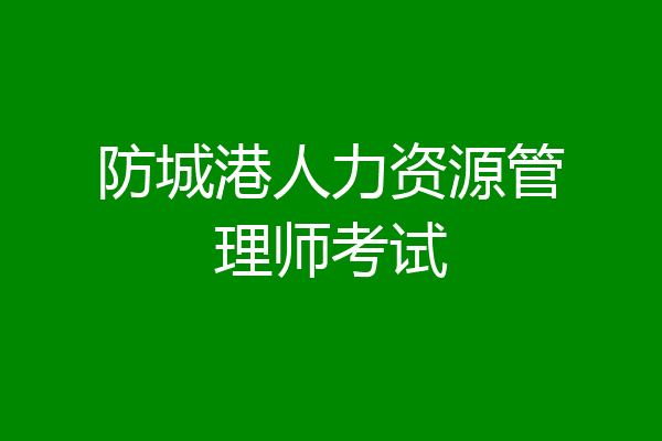 防城港人力资源管理师考试