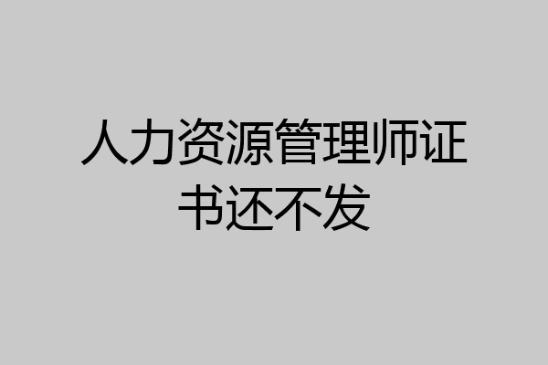 人力资源管理师证书还不发