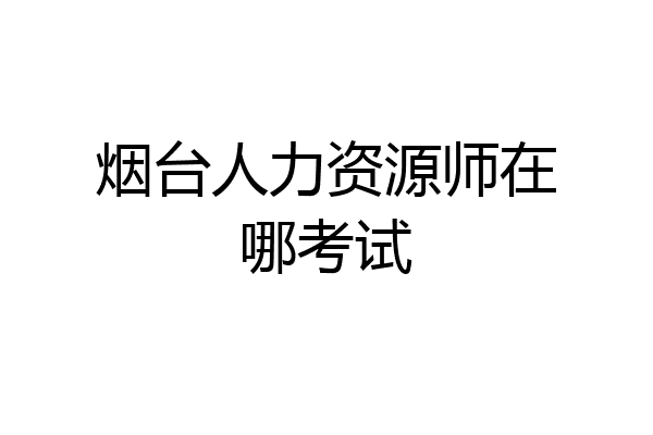 烟台人力资源师在哪考试
