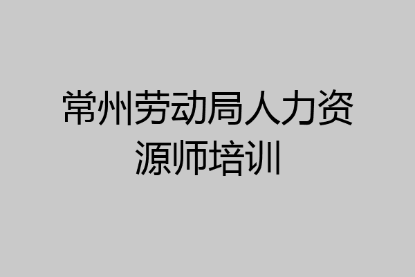 常州劳动局人力资源师培训