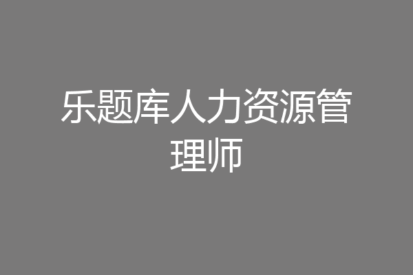 乐题库人力资源管理师