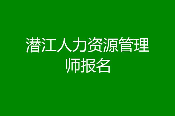 潜江人力资源管理师报名