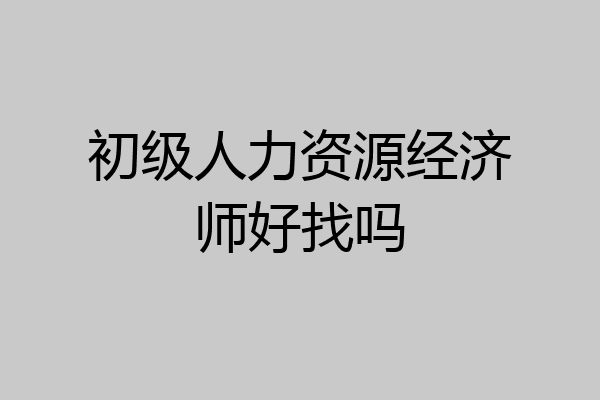 初级人力资源经济师好找吗