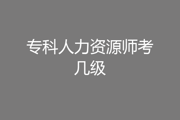 专科人力资源师考几级