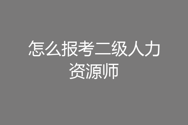 怎么报考二级人力资源师