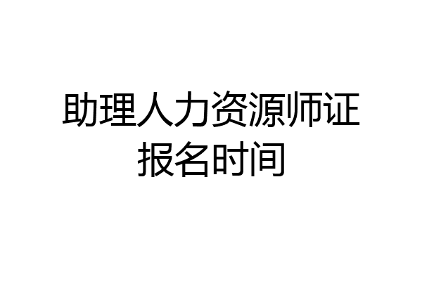 助理人力资源师证报名时间