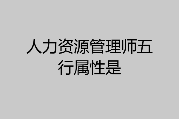 人力资源管理师五行属性是