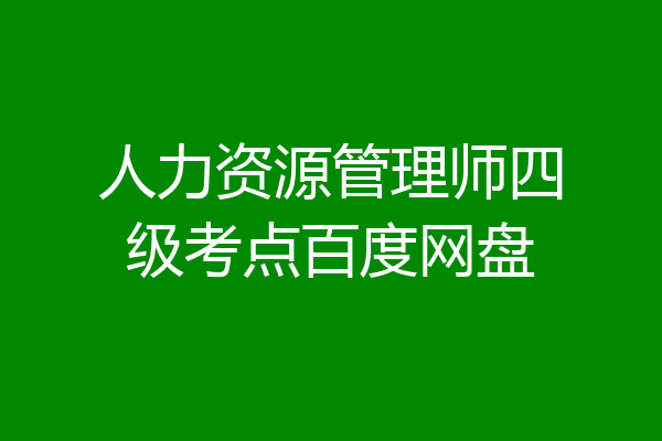 人力资源管理师四级考点百度网盘