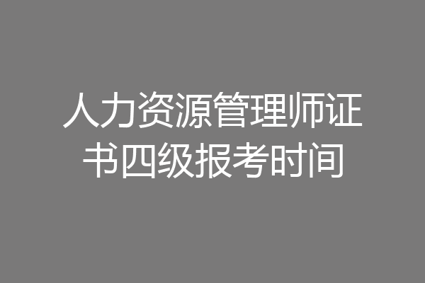 人力资源管理师证书四级报考时间