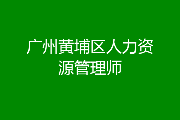 广州黄埔区人力资源管理师