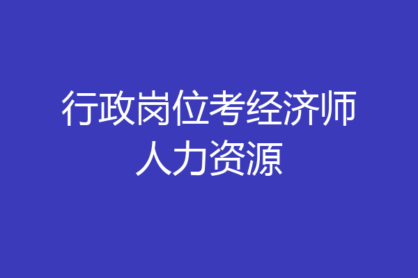 行政岗位考经济师人力资源