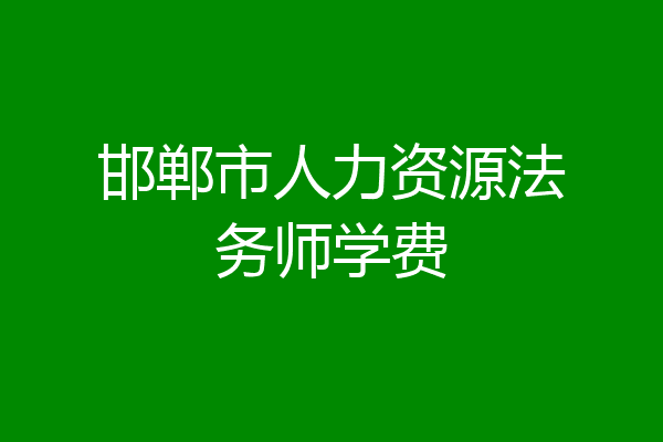 邯郸市人力资源法务师学费