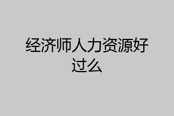 经济师人力资源好过么