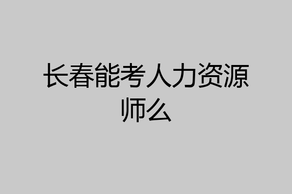 长春能考人力资源师么