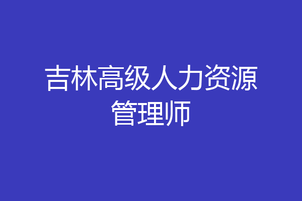 吉林高级人力资源管理师