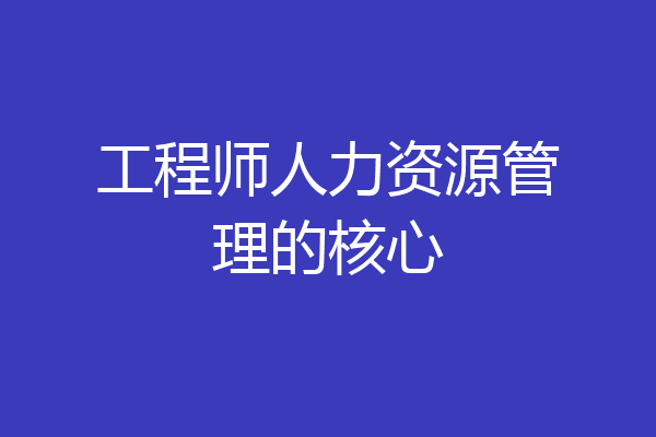 工程师人力资源管理的核心