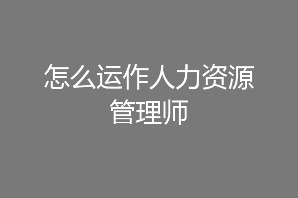 怎么运作人力资源管理师