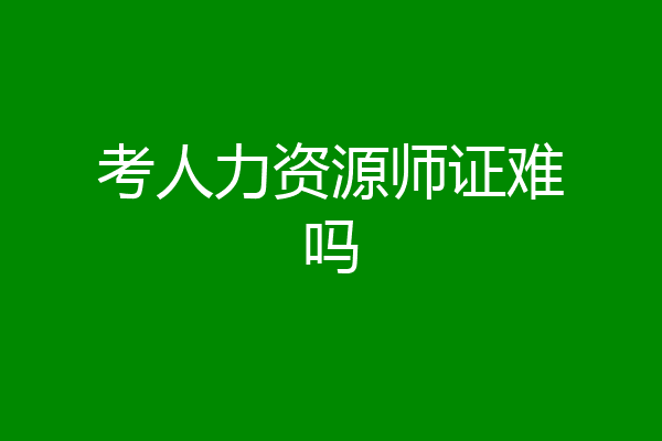 考人力资源师证难吗