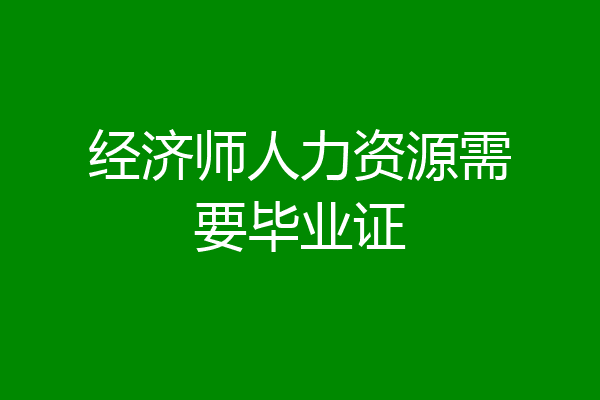 经济师人力资源需要毕业证