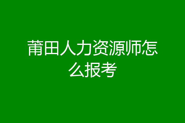 莆田人力资源师怎么报考