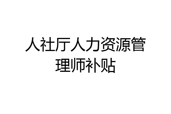 人社厅人力资源管理师补贴