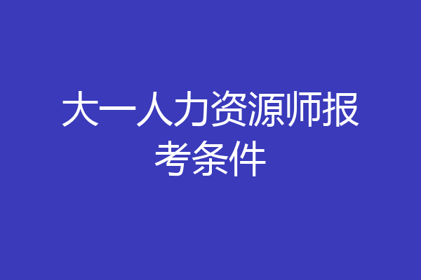 大一人力资源师报考条件