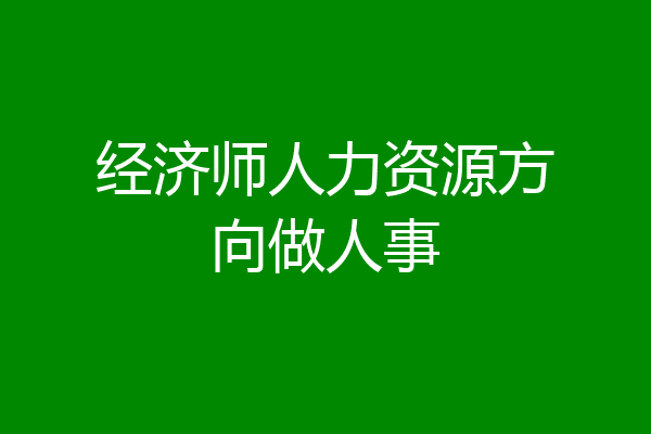 经济师人力资源方向做人事