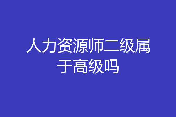 人力资源师二级属于高级吗